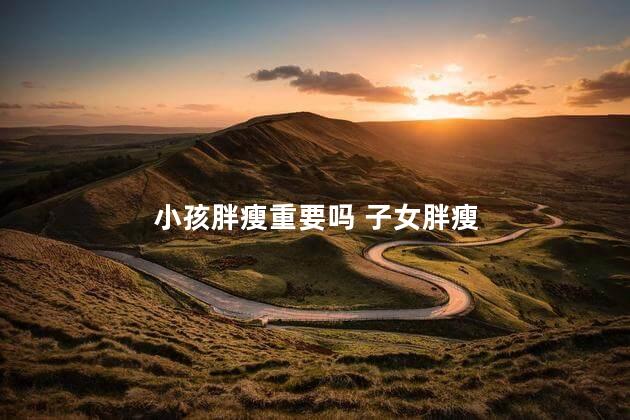 小孩胖瘦重要吗 子女胖瘦
